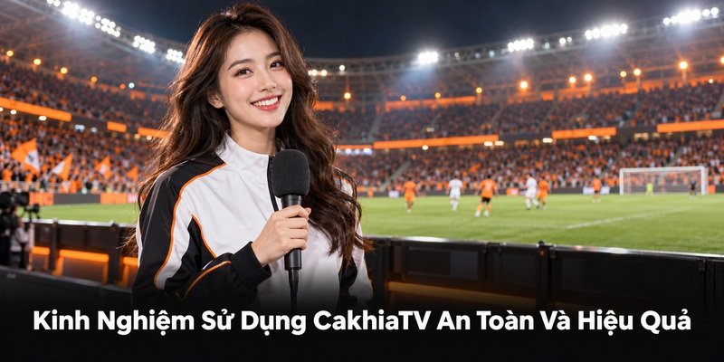 Kinh Nghiệm Sử Dụng CakhiaTV An Toàn Và Hiệu Quả
